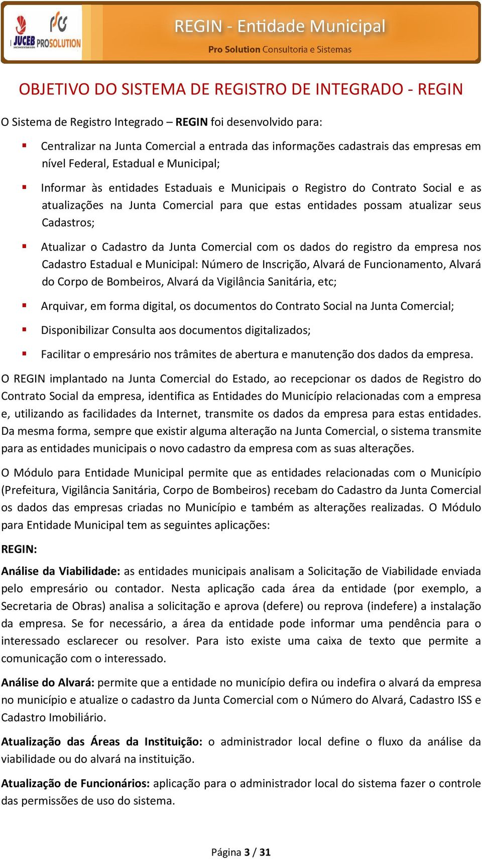 Cadastros; Atualizar o Cadastro da Junta Comercial com os dados do registro da empresa nos Cadastro Estadual e Municipal: Número de Inscrição, Alvará de Funcionamento, Alvará do Corpo de Bombeiros,