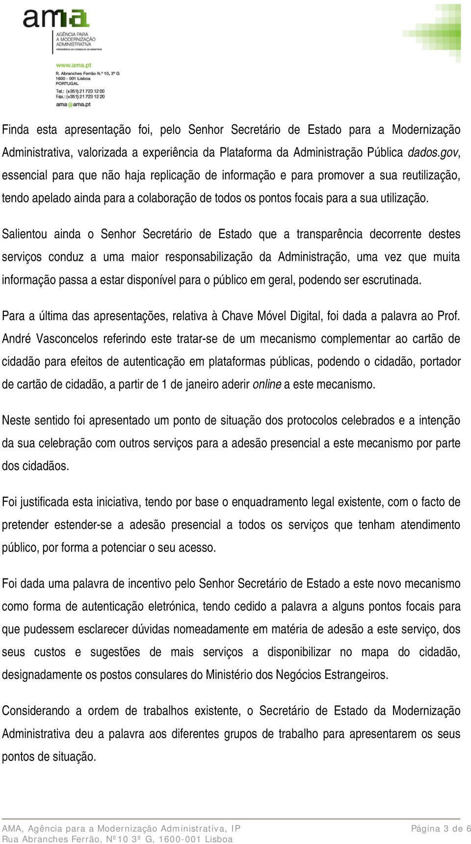 Salientou ainda o Senhor Secretário de Estado que a transparência decorrente destes serviços conduz a uma maior responsabilização da Administração, uma vez que muita informação passa a estar