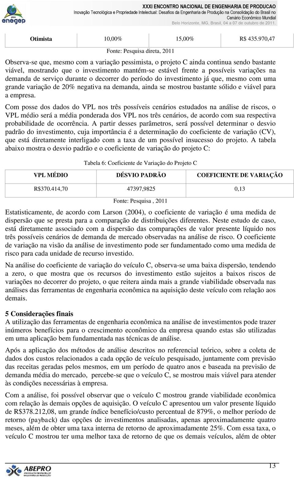 possíveis variações na demanda de serviço durante o decorrer do período do investimento já que, mesmo com uma grande variação de 20% negativa na demanda, ainda se mostrou bastante sólido e viável