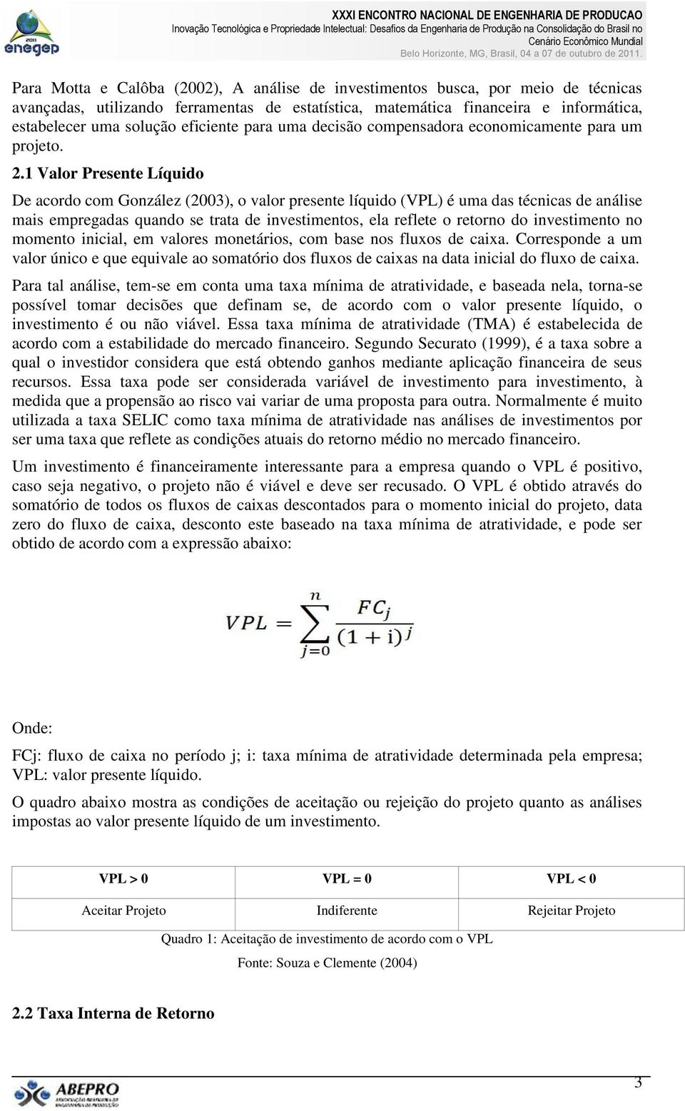 1 Valor Presente Líquido De acordo com González (2003), o valor presente líquido (VPL) é uma das técnicas de análise mais empregadas quando se trata de investimentos, ela reflete o retorno do