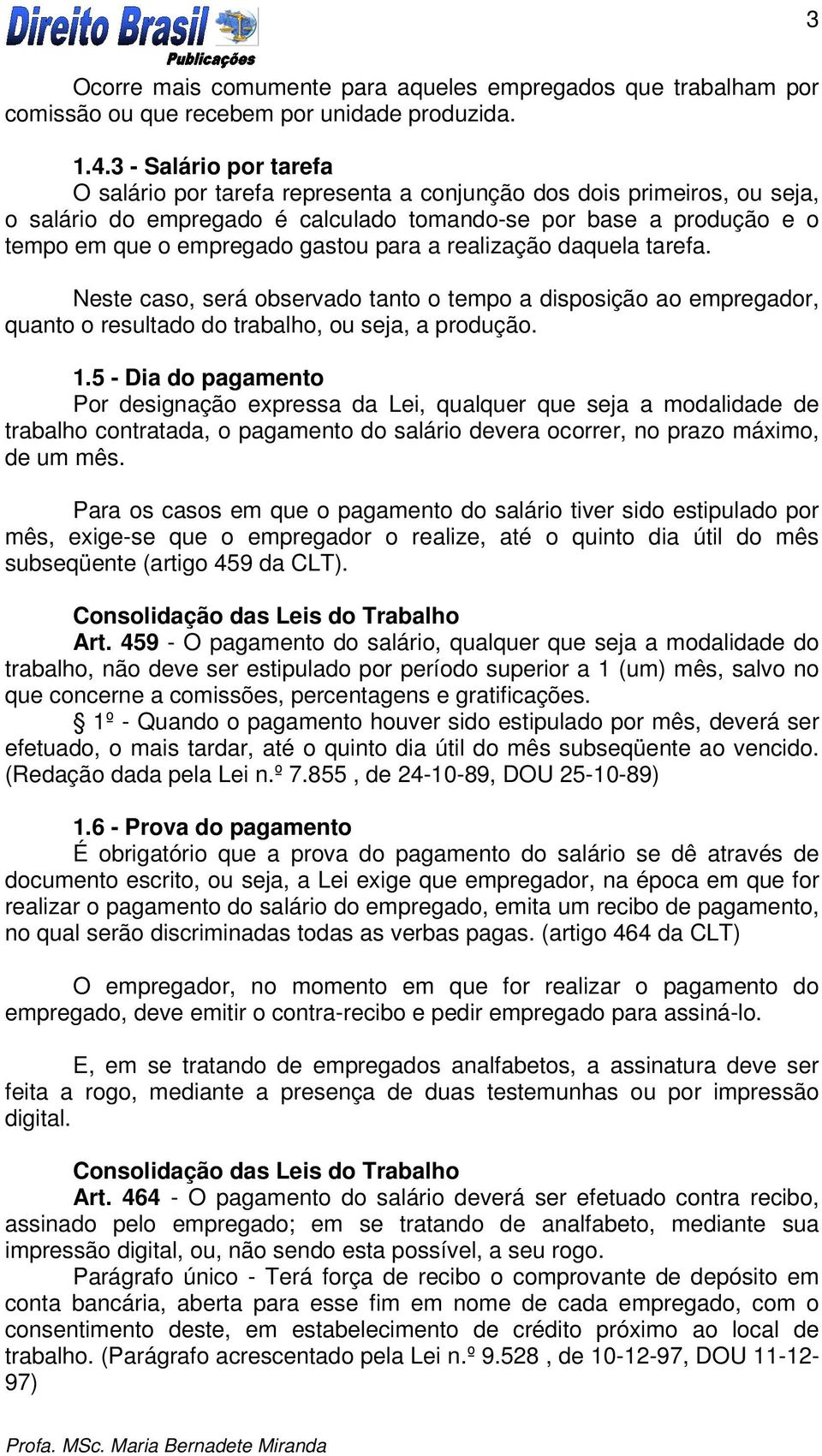 para a realização daquela tarefa. Neste caso, será observado tanto o tempo a disposição ao empregador, quanto o resultado do trabalho, ou seja, a produção. 1.