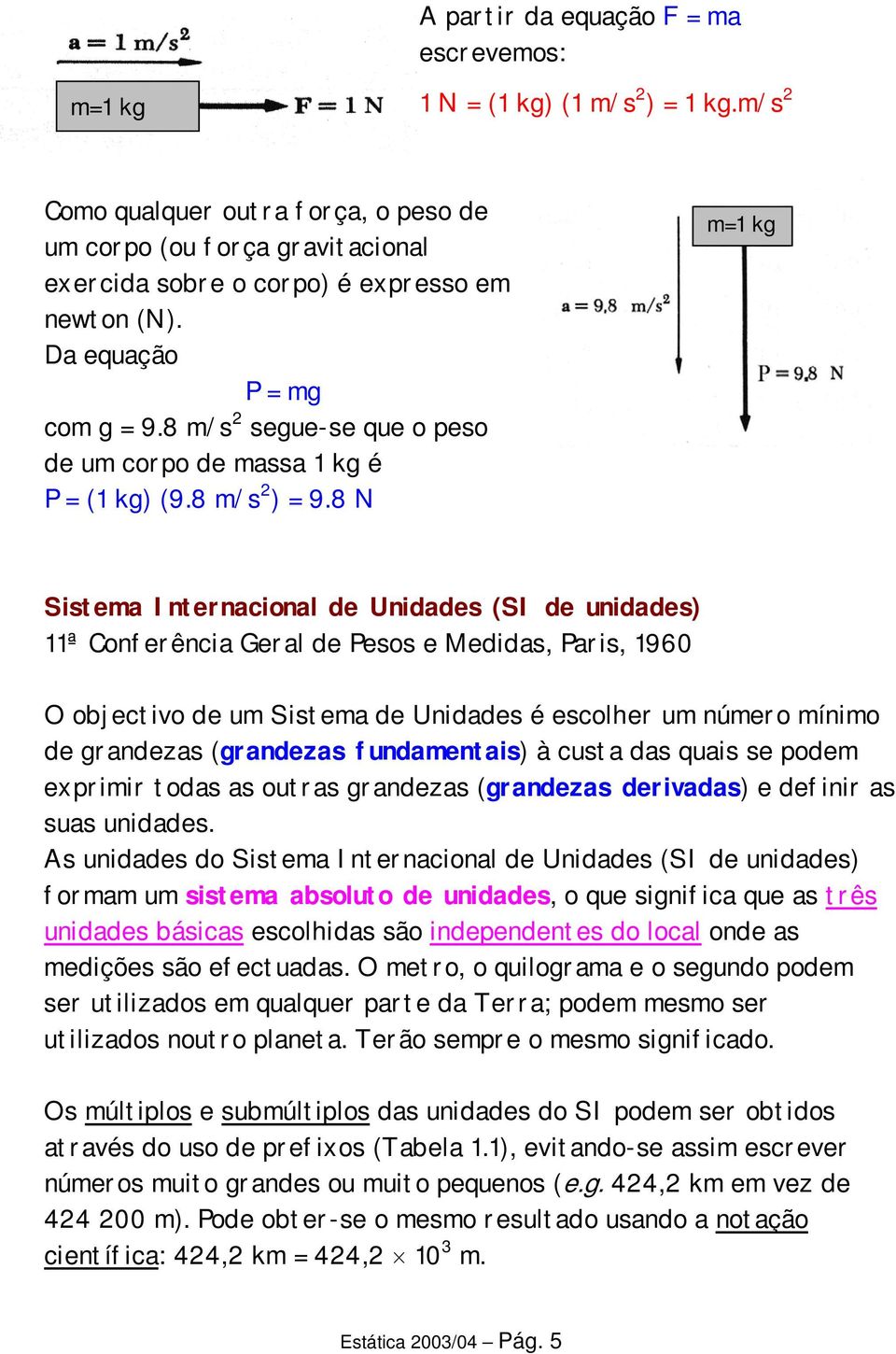 8 m/s 2 segue-se que o peso de um corpo de massa 1 kg é P = (1 kg) (9.8 m/s 2 ) = 9.