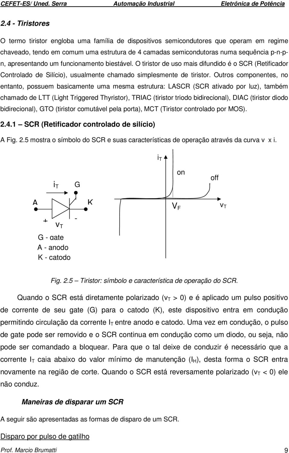 Ouros componenes, no enano, possuem basicamene uma mesma esruura: LASCR (SCR aivado por luz), ambém chamado de LTT (Ligh Triggered Thyrisor), TRIAC (irisor riodo bidirecional), DIAC (irisor diodo