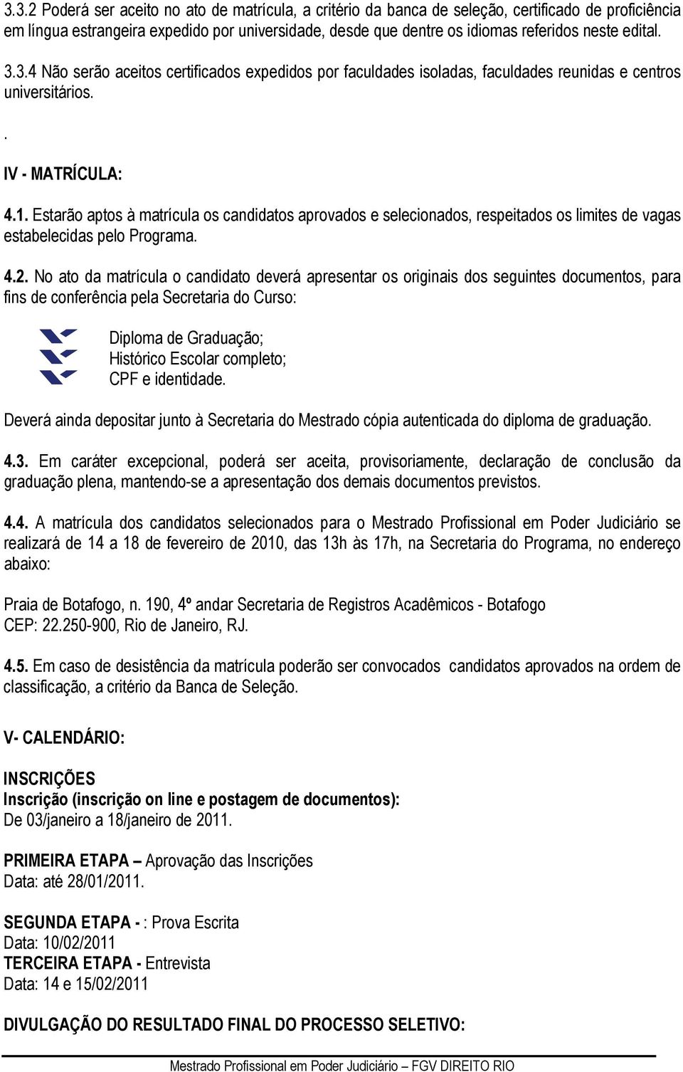 Estarão aptos à matrícula os candidatos aprovados e selecionados, respeitados os limites de vagas estabelecidas pelo Programa. 4.2.