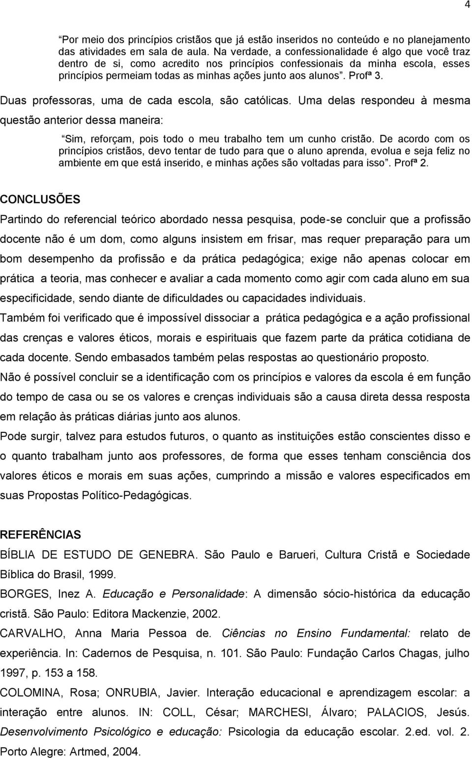 Profª 3. Duas professoras, uma de cada escola, são católicas. Uma delas respondeu à mesma questão anterior dessa maneira: Sim, reforçam, pois todo o meu trabalho tem um cunho cristão.