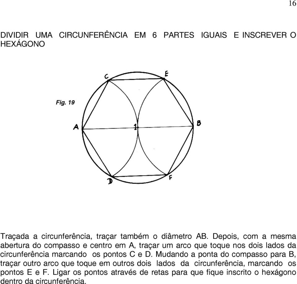 Depois, com a mesma abertura do compasso e centro em A, traçar um arco que toque nos dois lados da circunferência marcando
