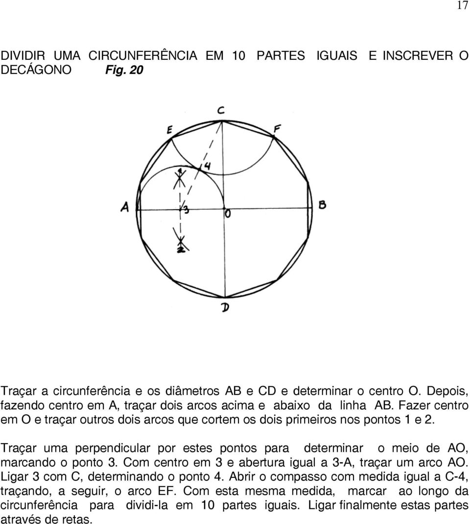 Traçar uma perpendicular por estes pontos para determinar o meio de AO, marcando o ponto 3. Com centro em 3 e abertura igual a 3-A, traçar um arco AO.