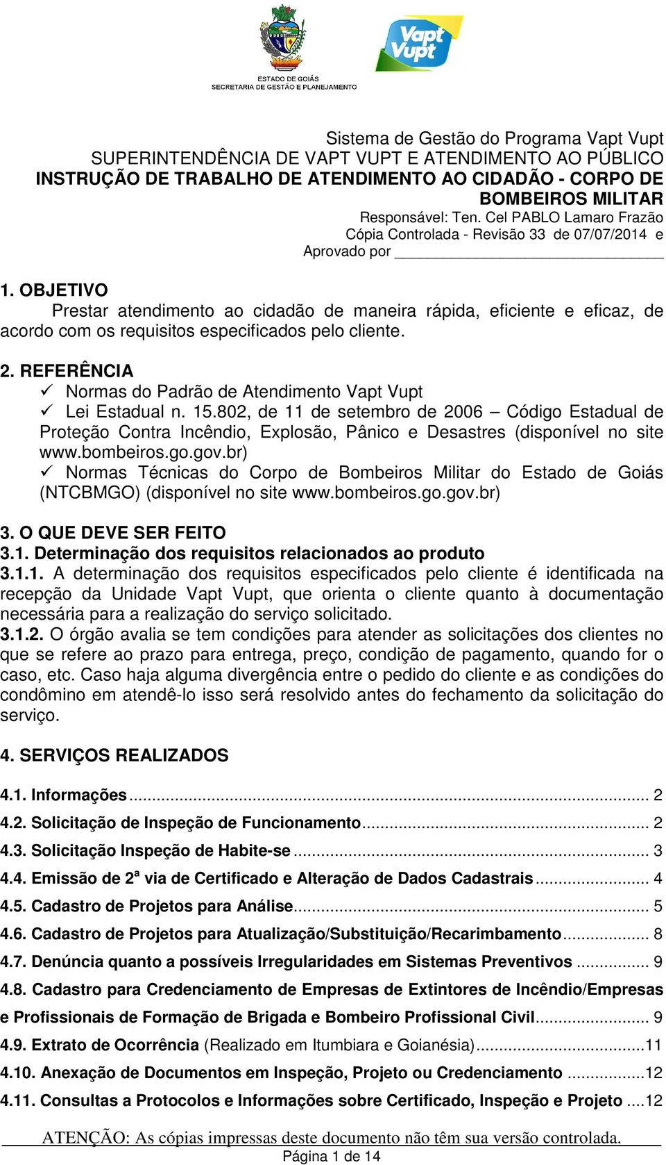 OBJETIVO Prestar atendimento ao cidadão de maneira rápida, eficiente e eficaz, de acordo com os requisitos especificados pelo cliente. 2.