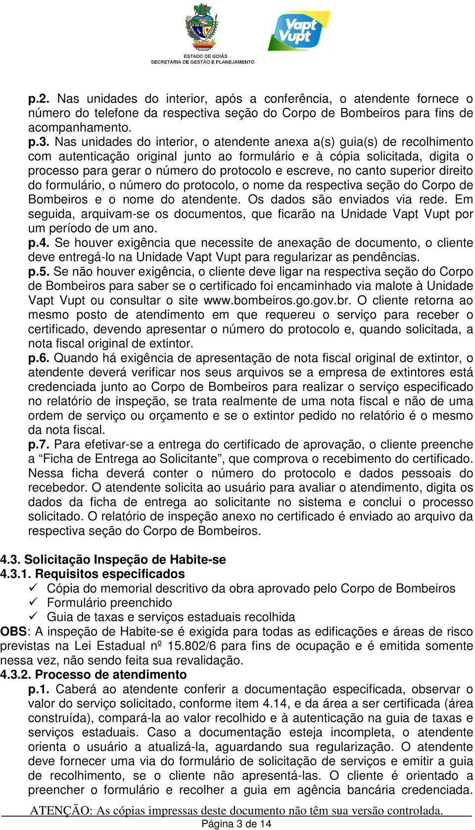 escreve, no canto superior direito do formulário, o número do protocolo, o nome da respectiva seção do Corpo de Bombeiros e o nome do atendente. Os dados são enviados via rede.