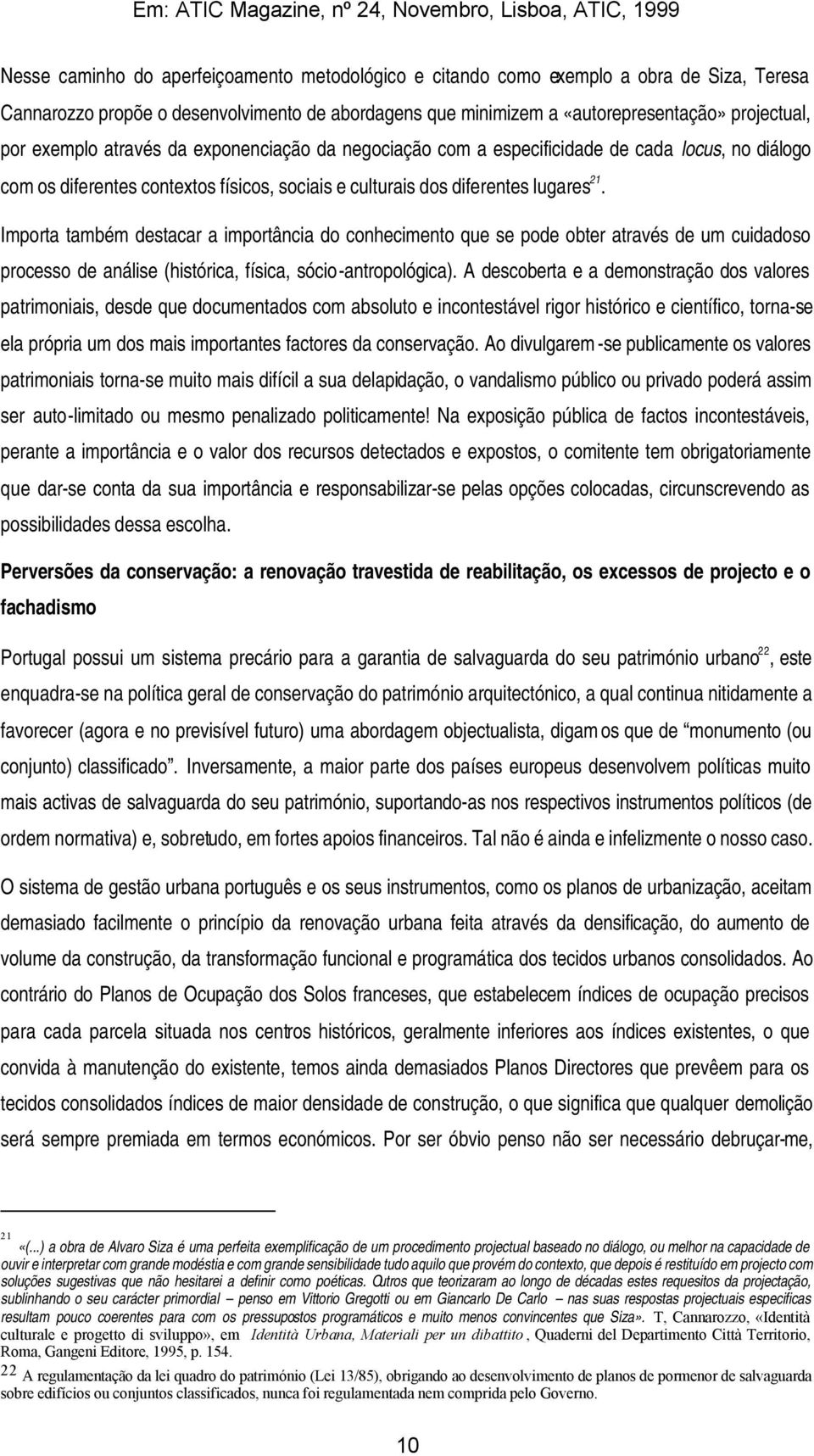 Importa também destacar a importância do conhecimento que se pode obter através de um cuidadoso processo de análise (histórica, física, sócio-antropológica).