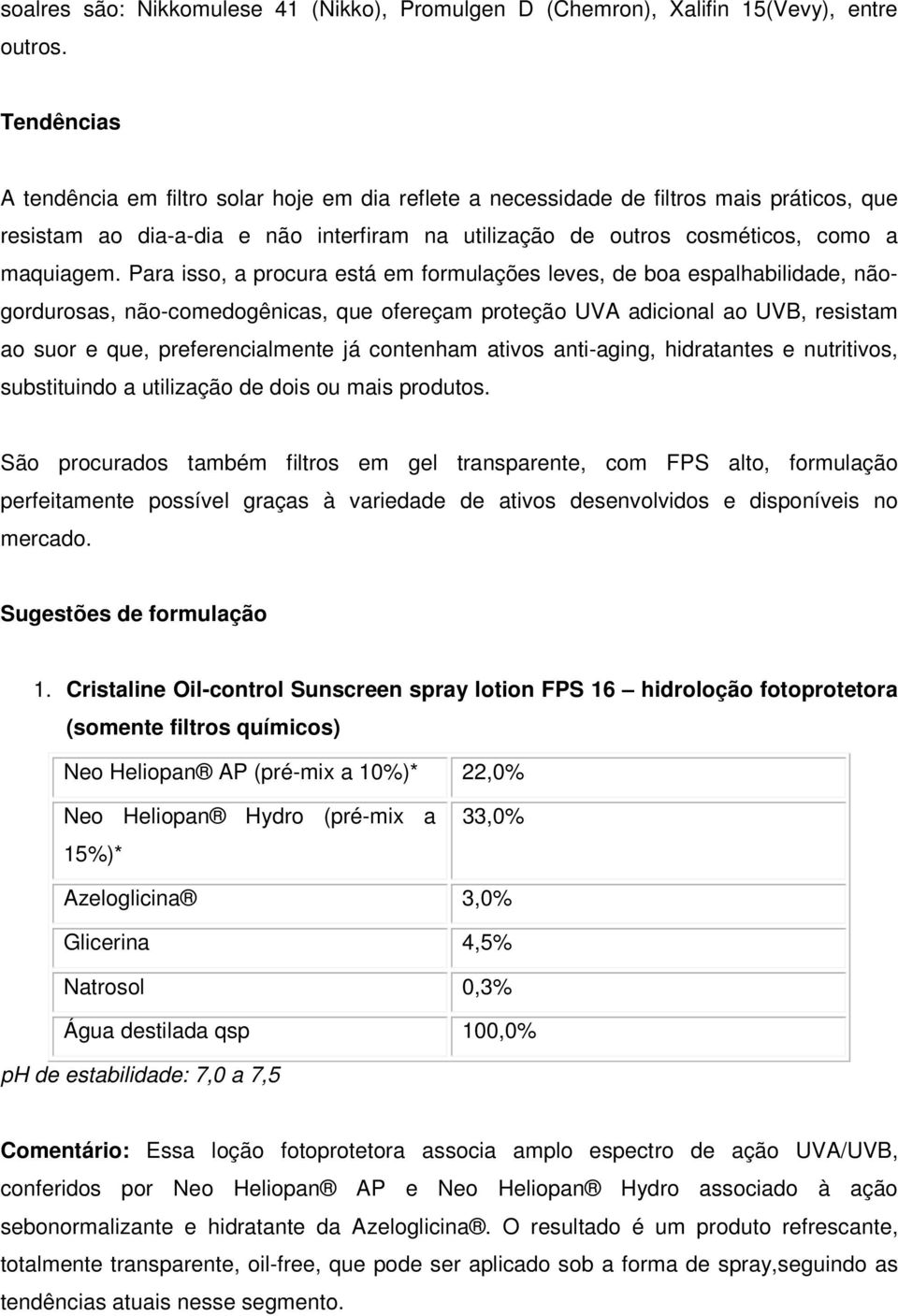 Para isso, a procura está em formulações leves, de boa espalhabilidade, nãogordurosas, não-comedogênicas, que ofereçam proteção UVA adicional ao UVB, resistam ao suor e que, preferencialmente já