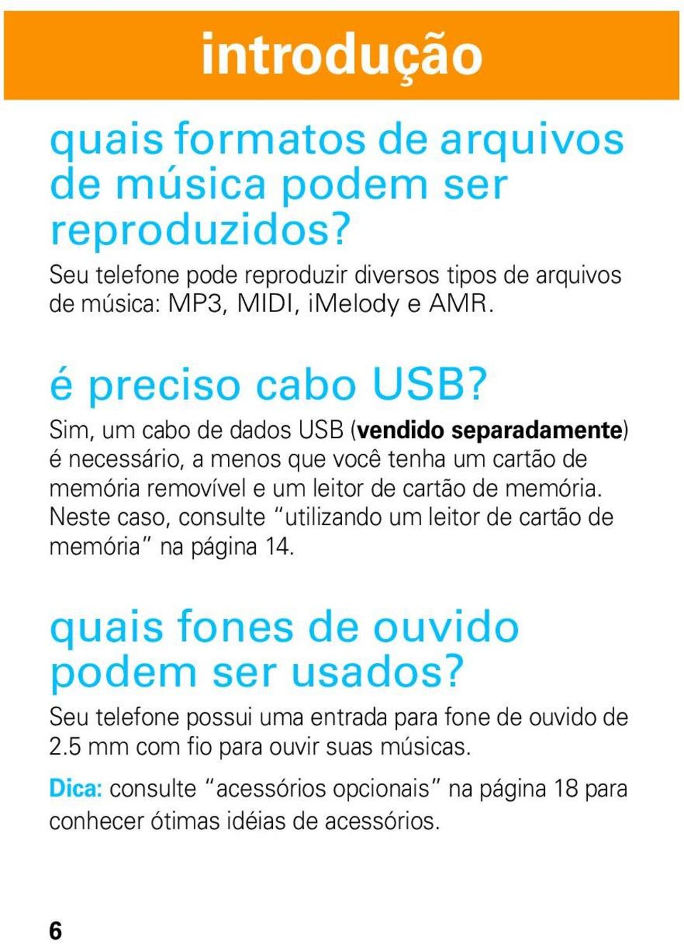 Sim, um cabo de dados USB (vendido separadamente) é necessário, a menos que você tenha um cartão de memória removível e um leitor de cartão de memória.