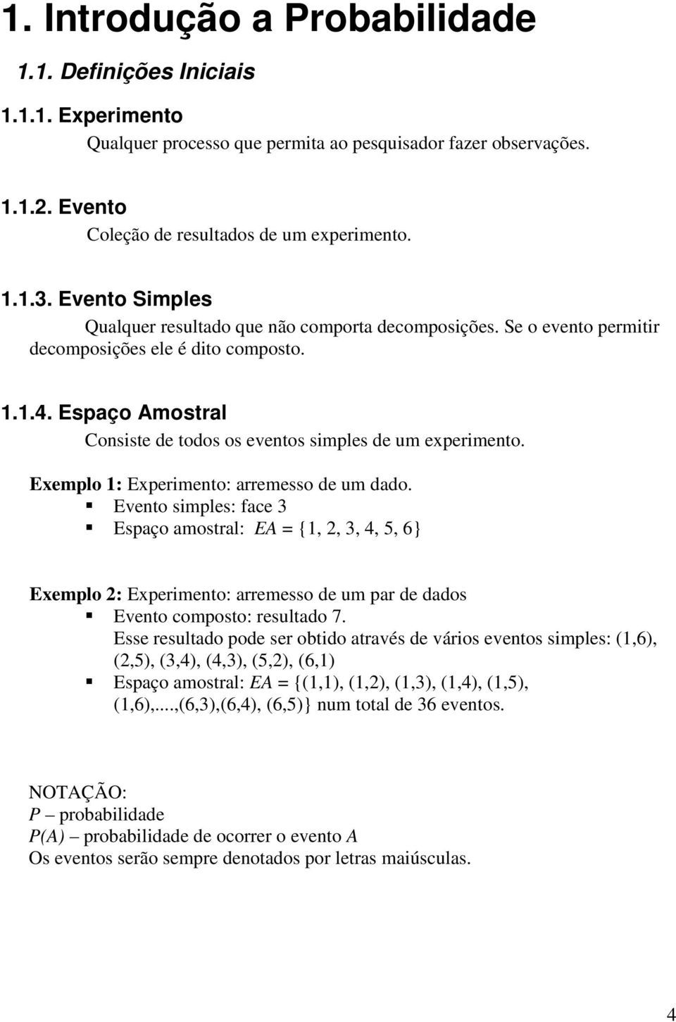 Exemplo : Experimento: arremesso de um dado. Evento simples: face Espaço amostral: EA {,,,, 5, 6} Exemplo : Experimento: arremesso de um par de dados Evento composto: resultado 7.