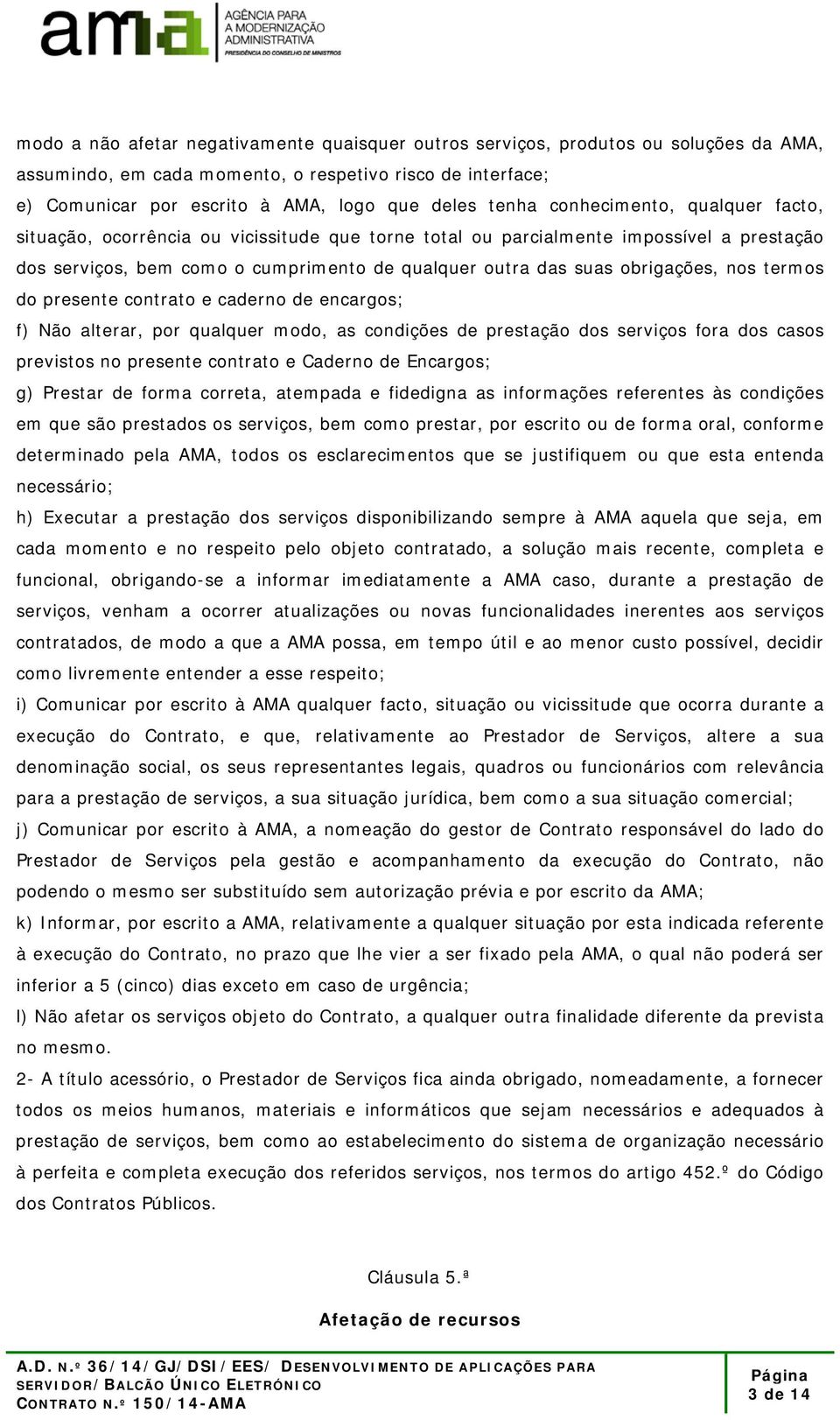 obrigações, nos termos do presente contrato e caderno de encargos; f) Não alterar, por qualquer modo, as condições de prestação dos serviços fora dos casos previstos no presente contrato e Caderno de