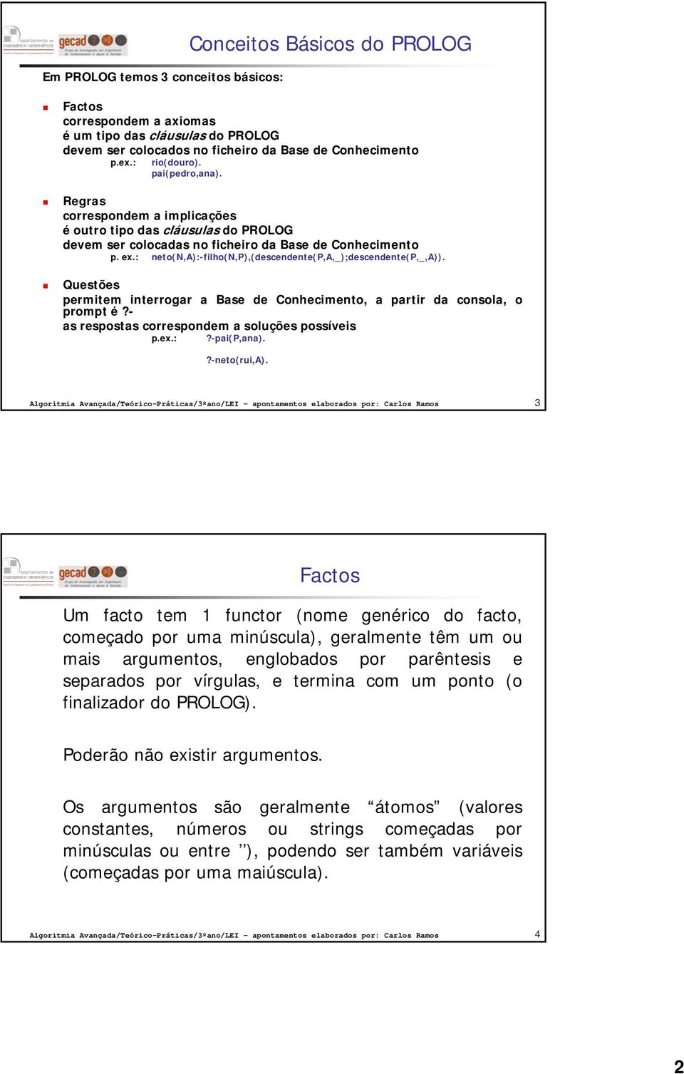 : neto(n,a):-filho(n,p),(descendente(p,a,_);descendente(p,_,a)). Questões permitem interrogar a Base de Conhecimento, a partir da consola, o prompt é?