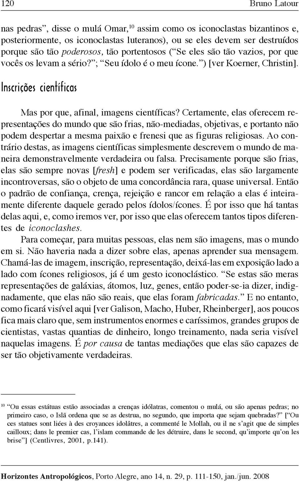 Certamente, elas oferecem representações do mundo que são frias, não-mediadas, objetivas, e portanto não podem despertar a mesma paixão e frenesi que as figuras religiosas.