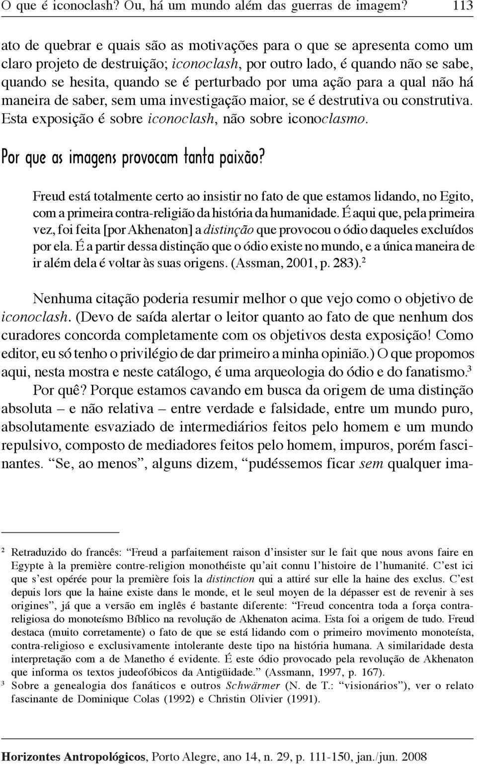 por uma ação para a qual não há maneira de saber, sem uma investigação maior, se é destrutiva ou construtiva. Esta exposição é sobre iconoclash, não sobre iconoclasmo.