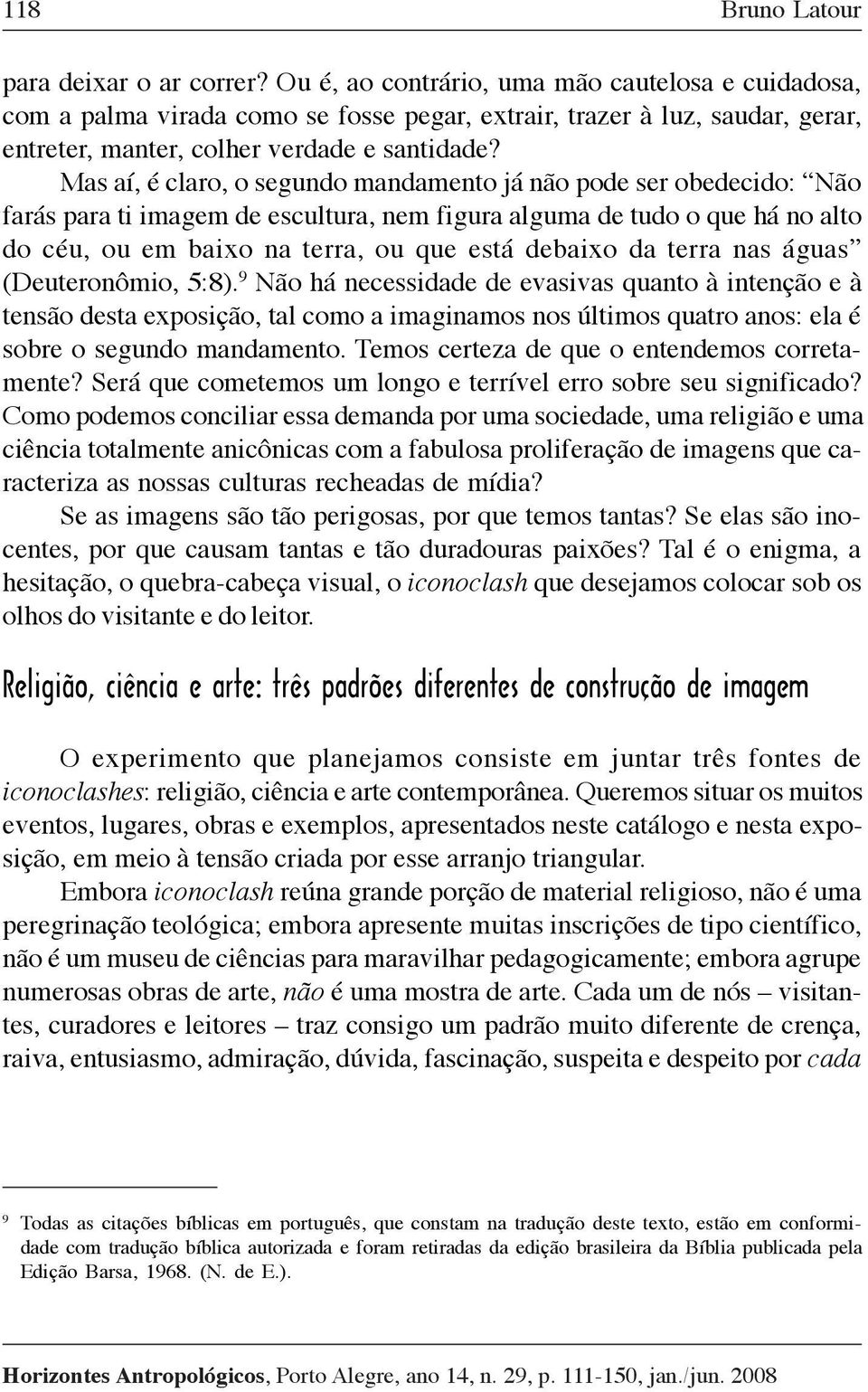 Mas aí, é claro, o segundo mandamento já não pode ser obedecido: Não farás para ti imagem de escultura, nem figura alguma de tudo o que há no alto do céu, ou em baixo na terra, ou que está debaixo da