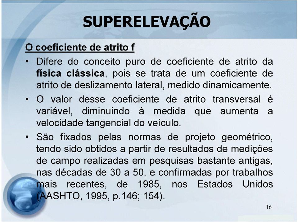 O valor desse coeficiente de atrito transversal é variável, diminuindo à medida que aumenta a velocidade tangencial do veículo.