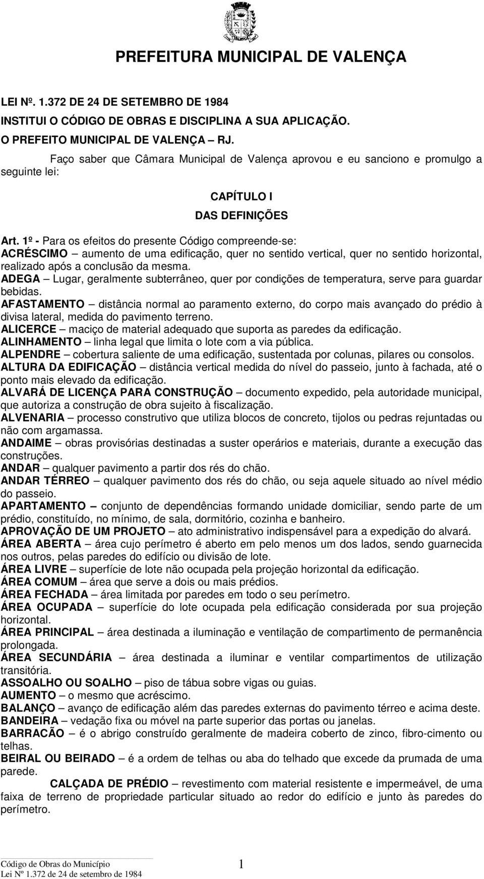 1º - Para os efeitos do presente Código compreende-se: ACRÉSCIMO aumento de uma edificação, quer no sentido vertical, quer no sentido horizontal, realizado após a conclusão da mesma.