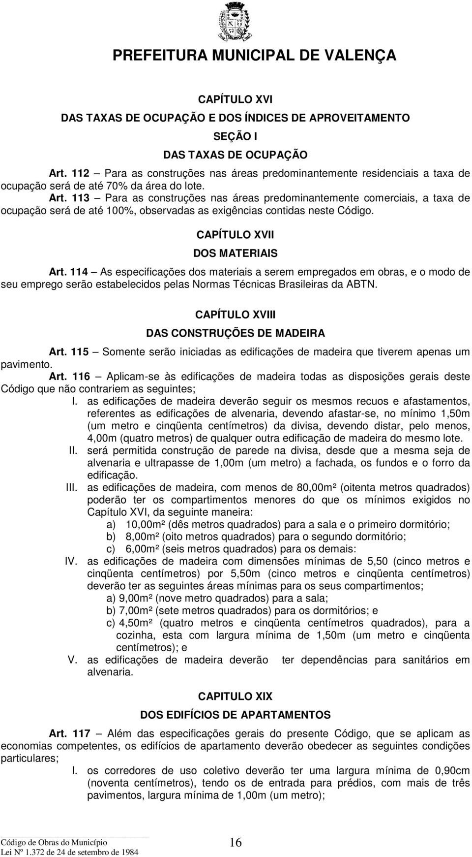 113 Para as construções nas áreas predominantemente comerciais, a taxa de ocupação será de até 100%, observadas as exigências contidas neste Código. CAPÍTULO XVII DOS MATERIAIS Art.