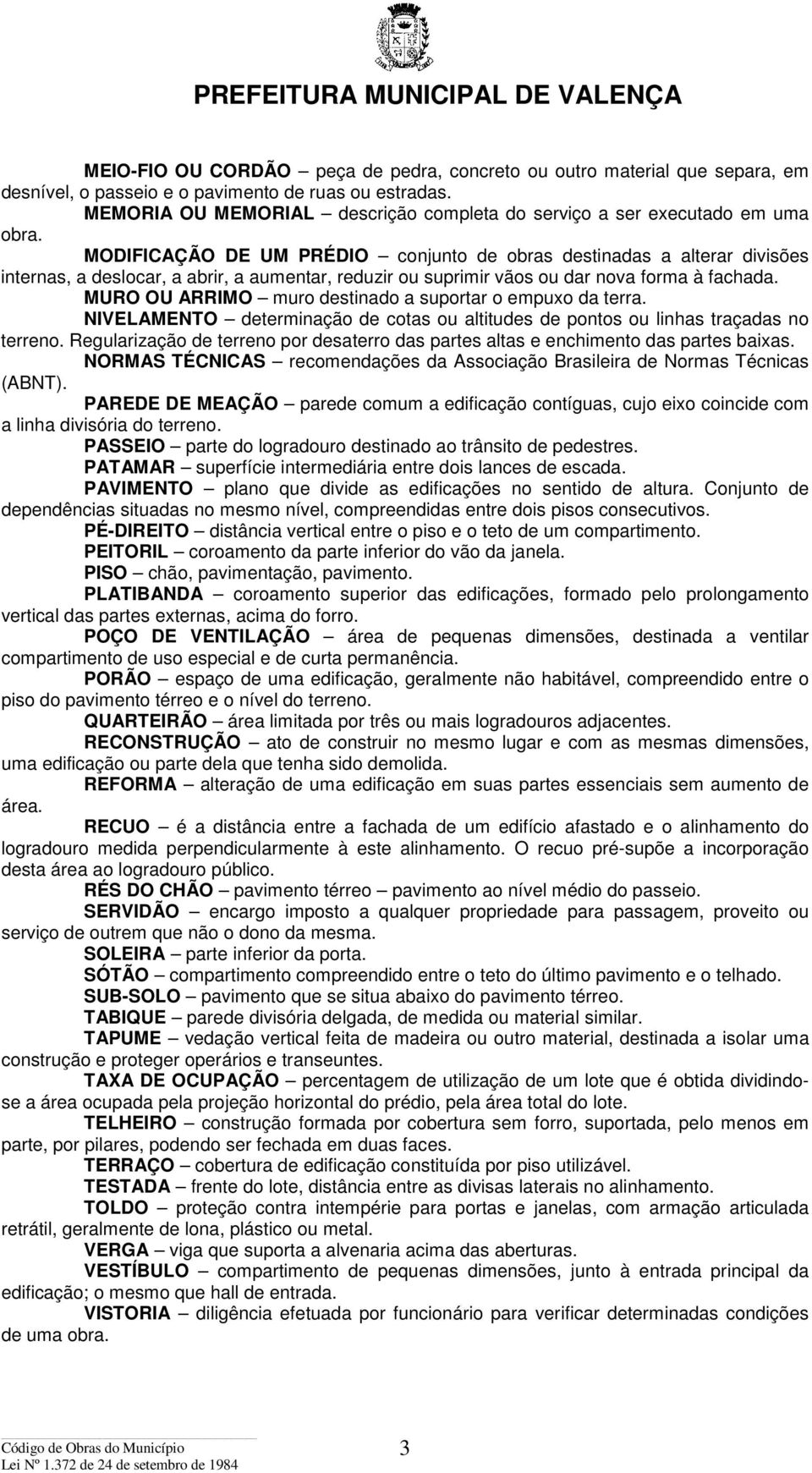 MODIFICAÇÃO DE UM PRÉDIO conjunto de obras destinadas a alterar divisões internas, a deslocar, a abrir, a aumentar, reduzir ou suprimir vãos ou dar nova forma à fachada.