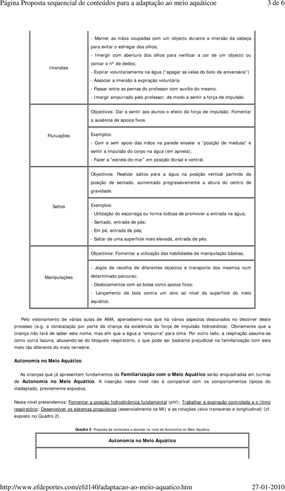 - Imergir empurrado pelo professor, de modo a sentir a força de impulsão. Objectivos: Dar a sentir aos alunos o efeito da força de impulsão; Fomentar a ausência de apoios fixos.