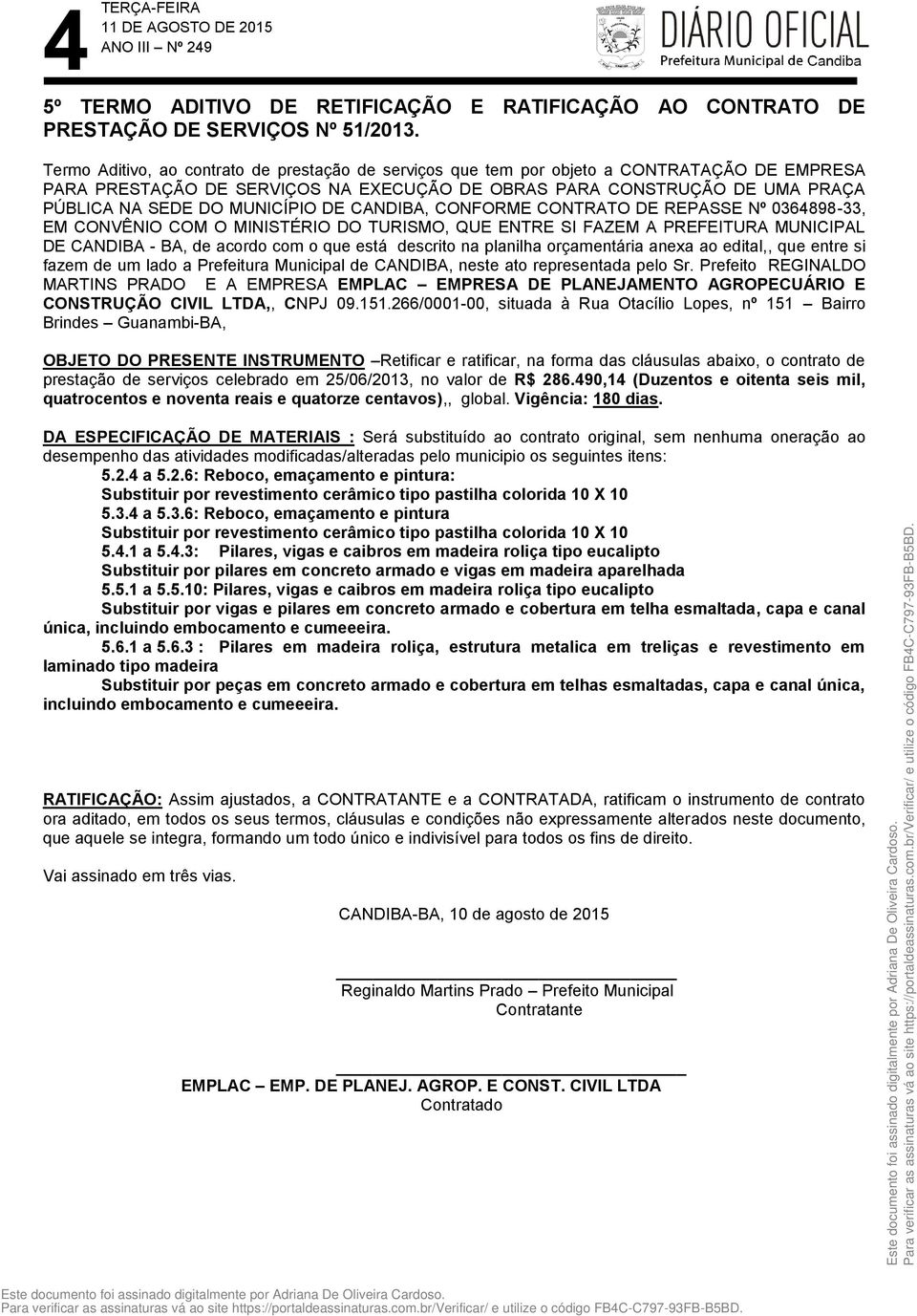 4 a 5.3.6: Reboco, emaçamento e pintura Substituir por revestimento cerâmico tipo pastilha colorida 10 X 10 5.4.1 a 5.4.3: Pilares, vigas e caibros em madeira roliça tipo eucalipto Substituir por pilares em concreto armado e vigas em madeira aparelhada 5.