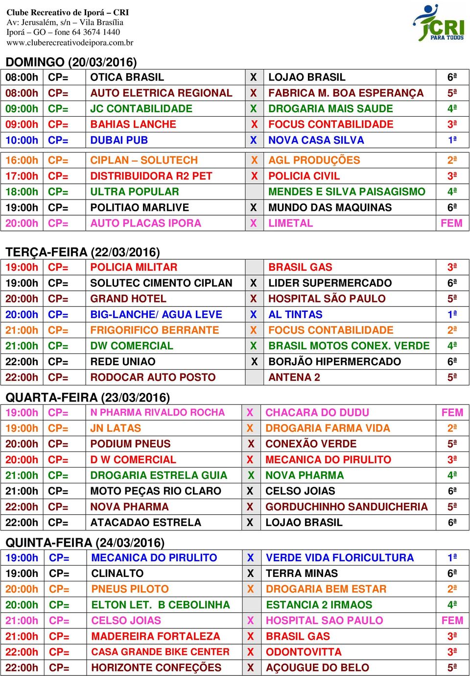 PRODUÇÕES 2ª 17:00h CP= DISTRIBUIDORA R2 PET X POLICIA CIVIL 3ª 18:00h CP= ULTRA POPULAR MENDES E SILVA PAISAGISMO 4ª 19:00h CP= POLITIAO MARLIVE X MUNDO DAS MAQUINAS 6ª 20:00h CP= AUTO PLACAS IPORA