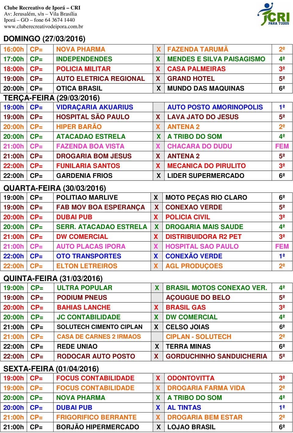 DO JESUS 5ª 20:00h CP= HIPER BARÃO X ANTENA 2 2ª 20:00h CP= ATACADAO ESTRELA X A TRIBO DO SOM 4ª 21:00h CP= FAZENDA BOA VISTA X CHACARA DO DUDU FEM 21:00h CP= DROGARIA BOM JESUS X ANTENA 2 5ª 22:00h
