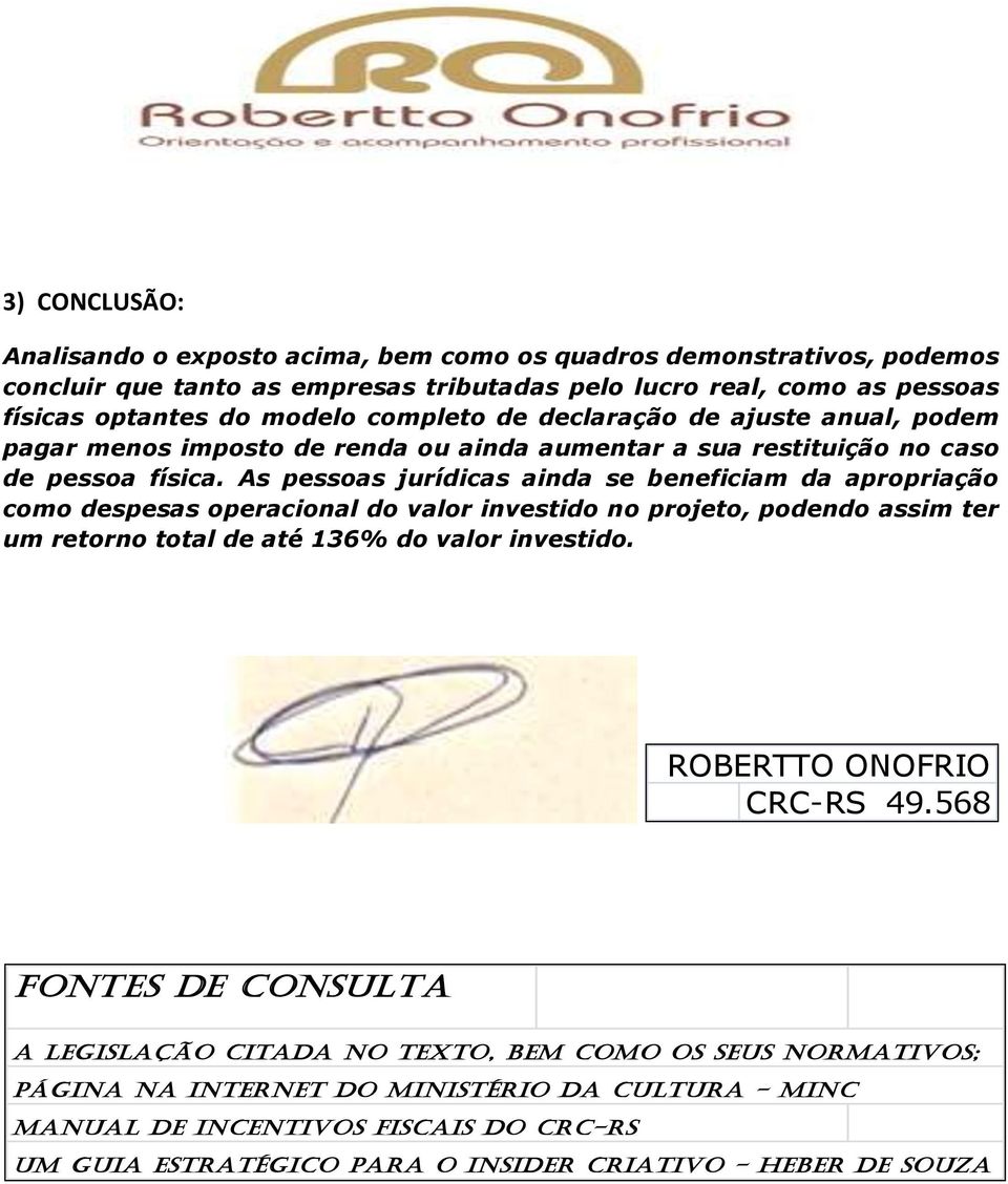 As pessoas jurídicas ainda se beneficiam da apropriação como despesas operacional do valor investido no projeto, podendo assim ter um retorno total de até 136% do valor investido.