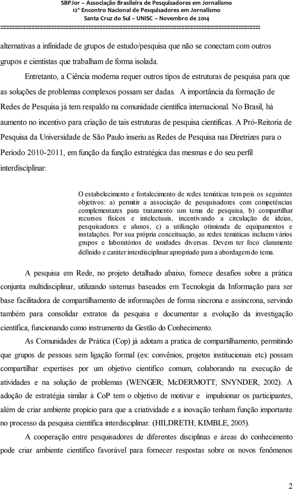 A importância da formação de Redes de Pesquisa já tem respaldo na comunidade científica internacional. No Brasil, há aumento no incentivo para criação de tais estruturas de pesquisa científicas.