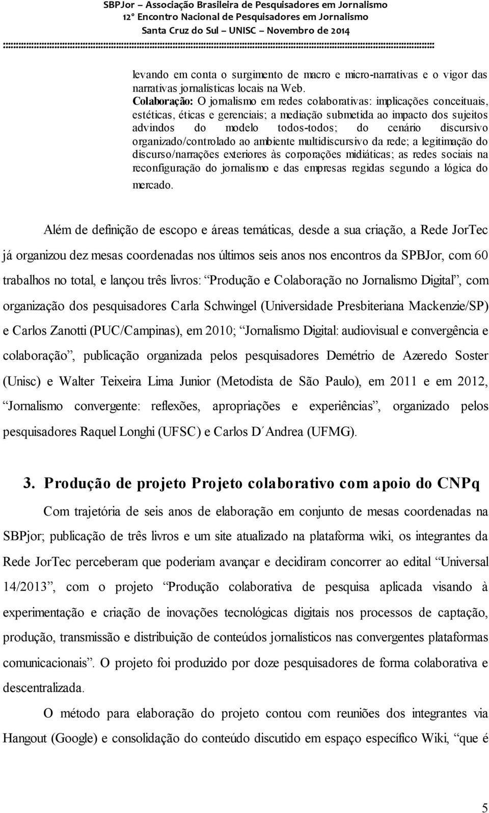 discursivo organizado/controlado ao ambiente multidiscursivo da rede; a legitimação do discurso/narrações exteriores às corporações midiáticas; as redes sociais na reconfiguração do jornalismo e das