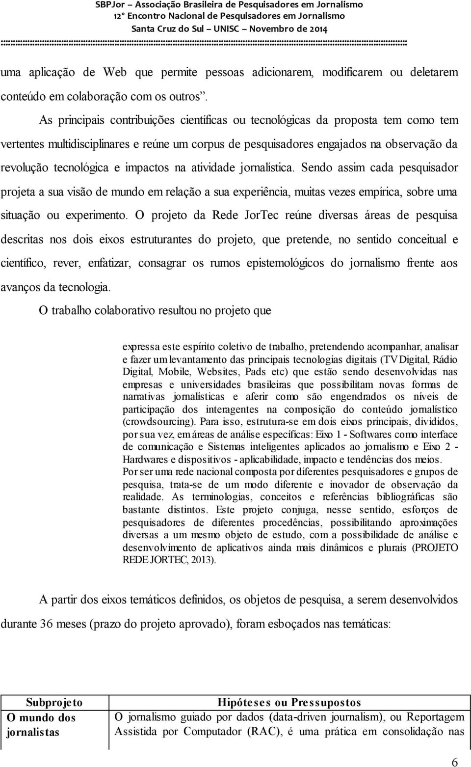 impactos na atividade jornalística. Sendo assim cada pesquisador projeta a sua visão de mundo em relação a sua experiência, muitas vezes empírica, sobre uma situação ou experimento.