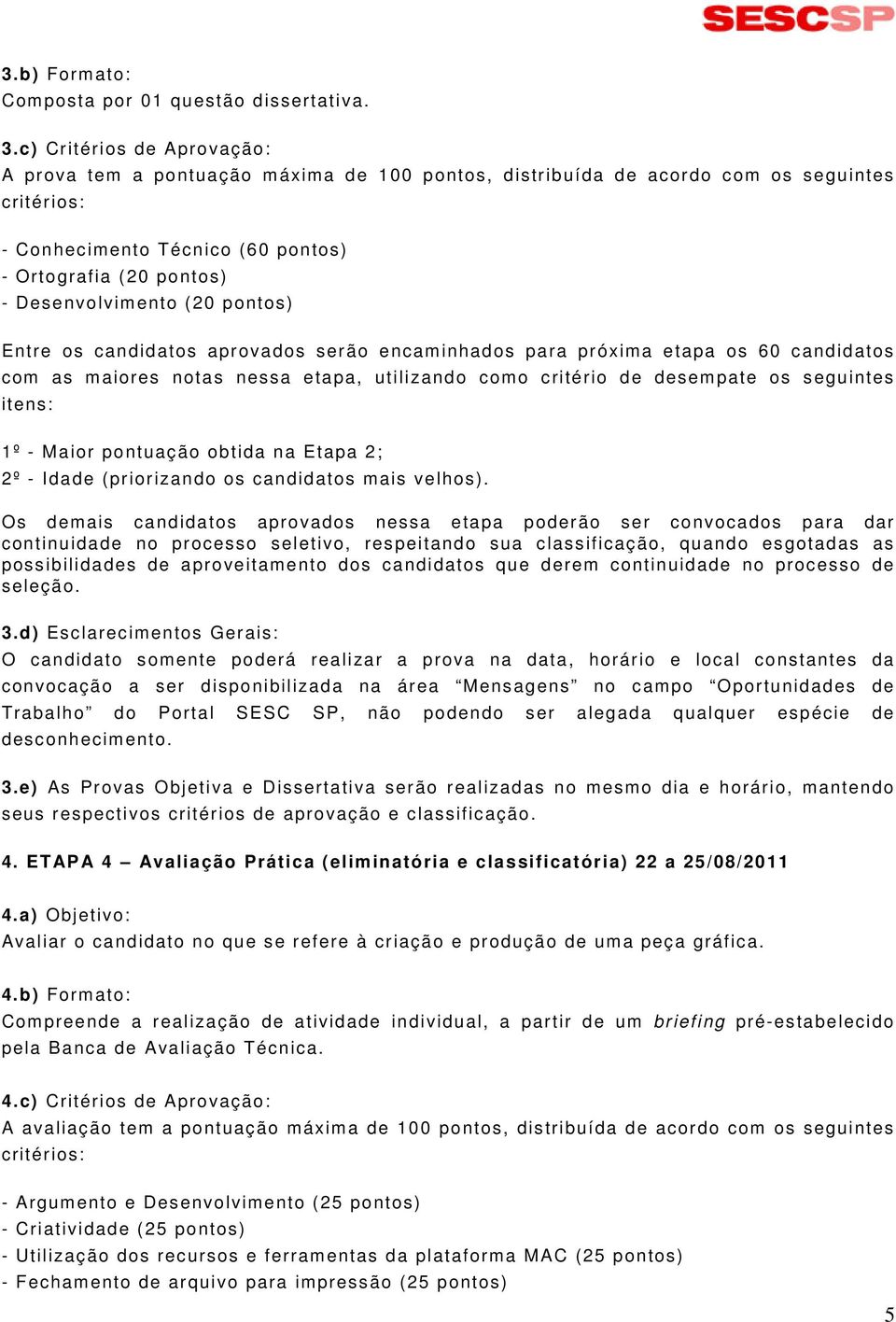 Desenvolvimento (20 pontos) Entre os candidatos aprovados serão encaminhados para próxima etapa os 60 candidatos com as maiores notas nessa etapa, utilizando como critério de desempate os seguintes