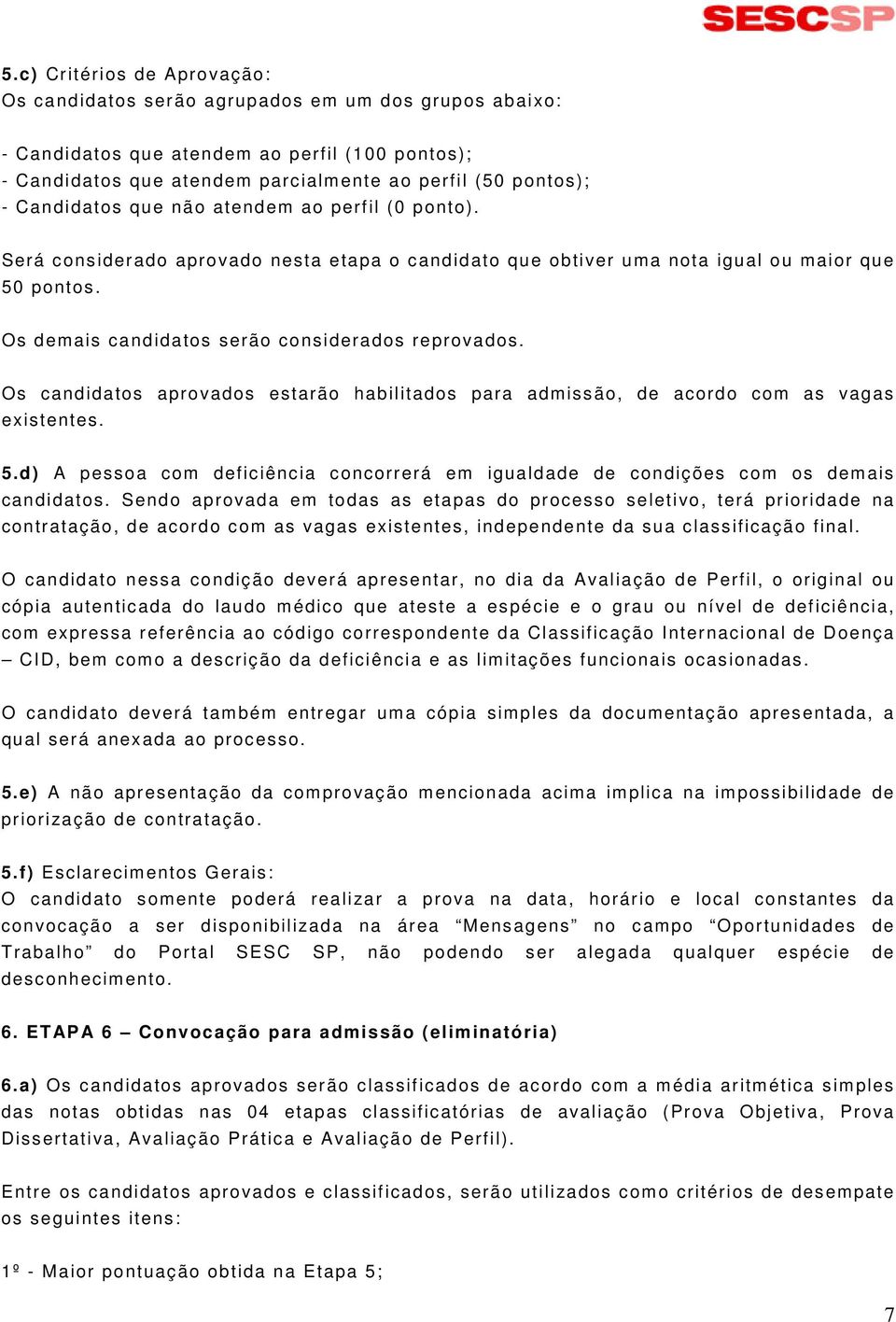 Os candidatos aprovados estarão habilitados para admissão, de acordo com as vagas existentes. 5.d) A pessoa com deficiência concorrerá em igualdade de condições com os demais candidatos.