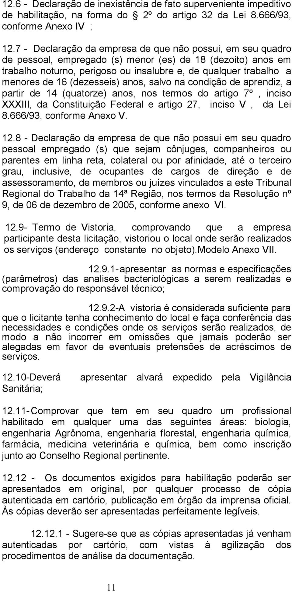 (dezesseis) anos, salvo na condição de aprendiz, a partir de 14 (quatorze) anos, nos termos do artigo 7º, inciso XXXIII, da Constituição Federal e artigo 27, inciso V, da Lei 8.