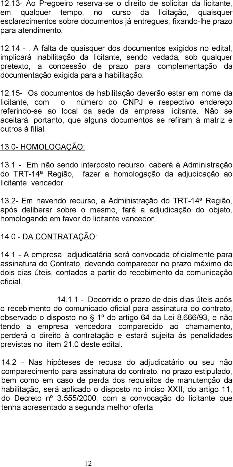 A falta de quaisquer dos documentos exigidos no edital, implicará inabilitação da licitante, sendo vedada, sob qualquer pretexto, a concessão de prazo para complementação da documentação exigida para