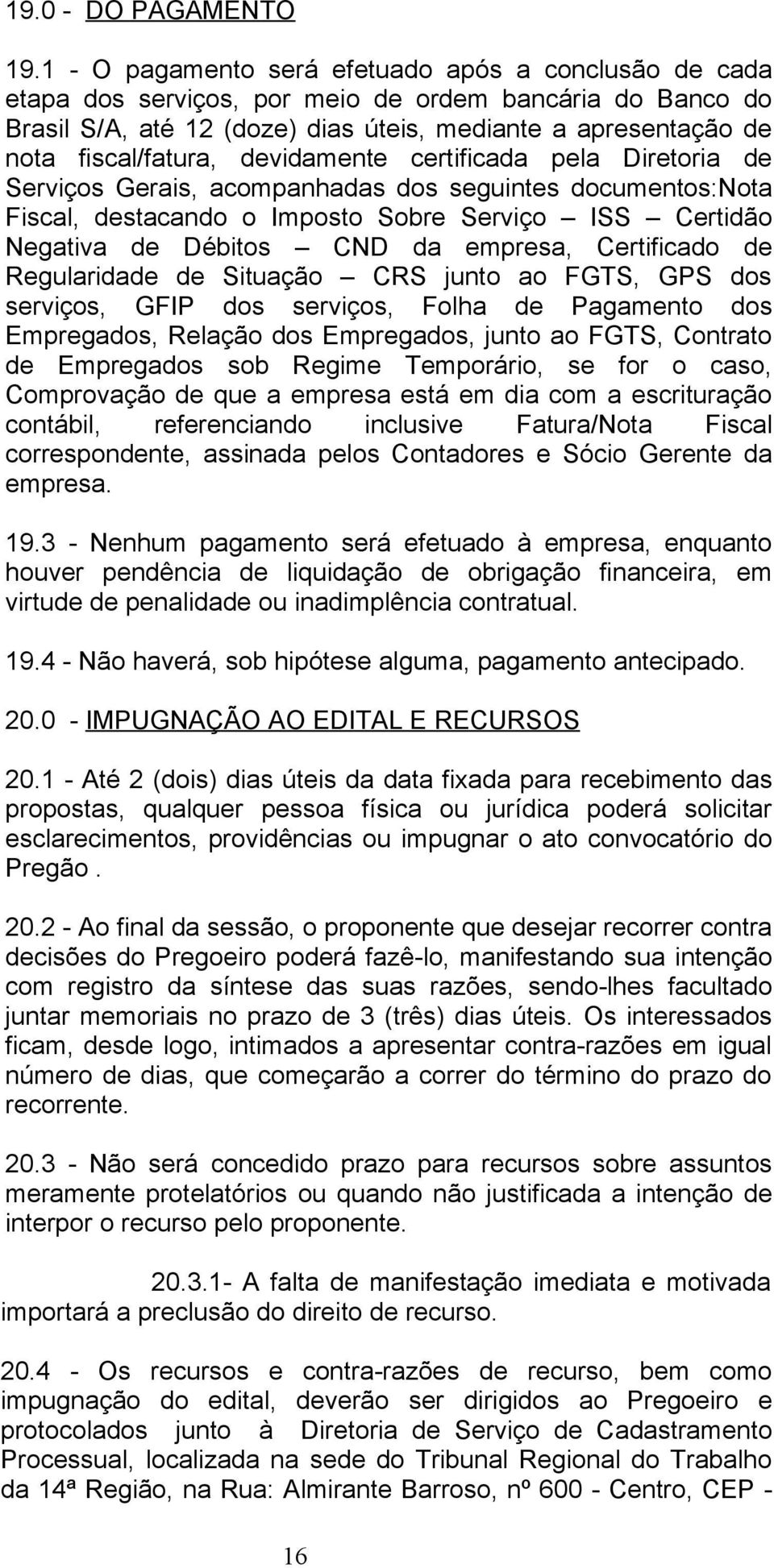 devidamente certificada pela Diretoria de Serviços Gerais, acompanhadas dos seguintes documentos:nota Fiscal, destacando o Imposto Sobre Serviço ISS Certidão Negativa de Débitos CND da empresa,