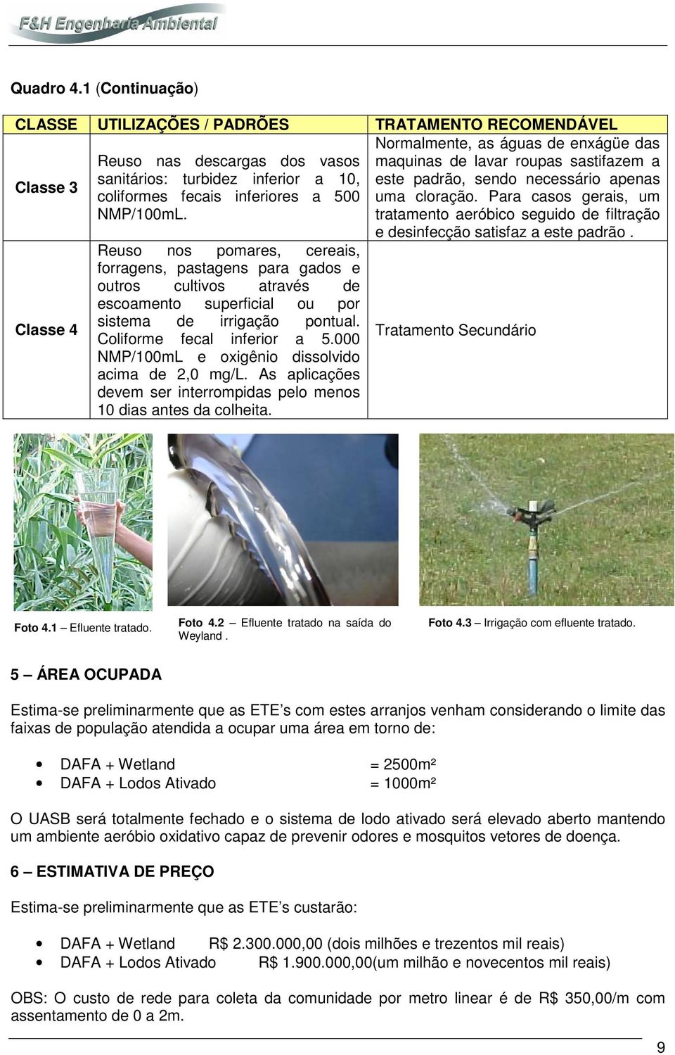 turbidez inferior a 10, este padrão, sendo necessário apenas coliformes fecais inferiores a 500 uma cloração. Para casos gerais, um NMP/100mL.