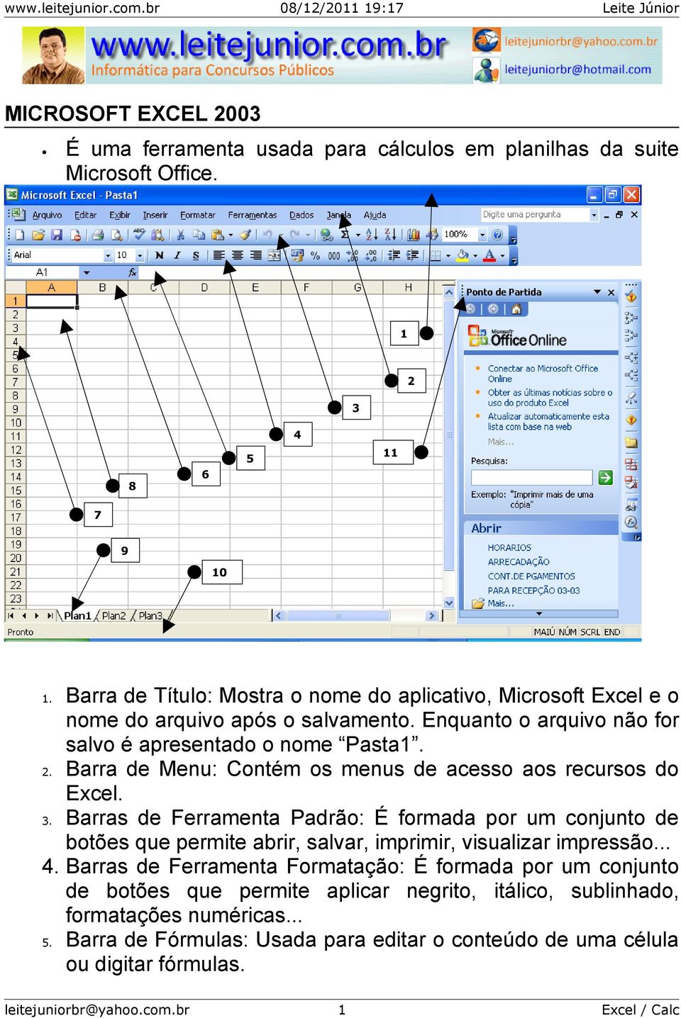 Barra de Menu: Contém os menus de acesso aos recursos do Excel. 3. Barras de Ferramenta Padrão: É formada por um conjunto de botões que permite abrir, salvar, imprimir, visualizar impressão.