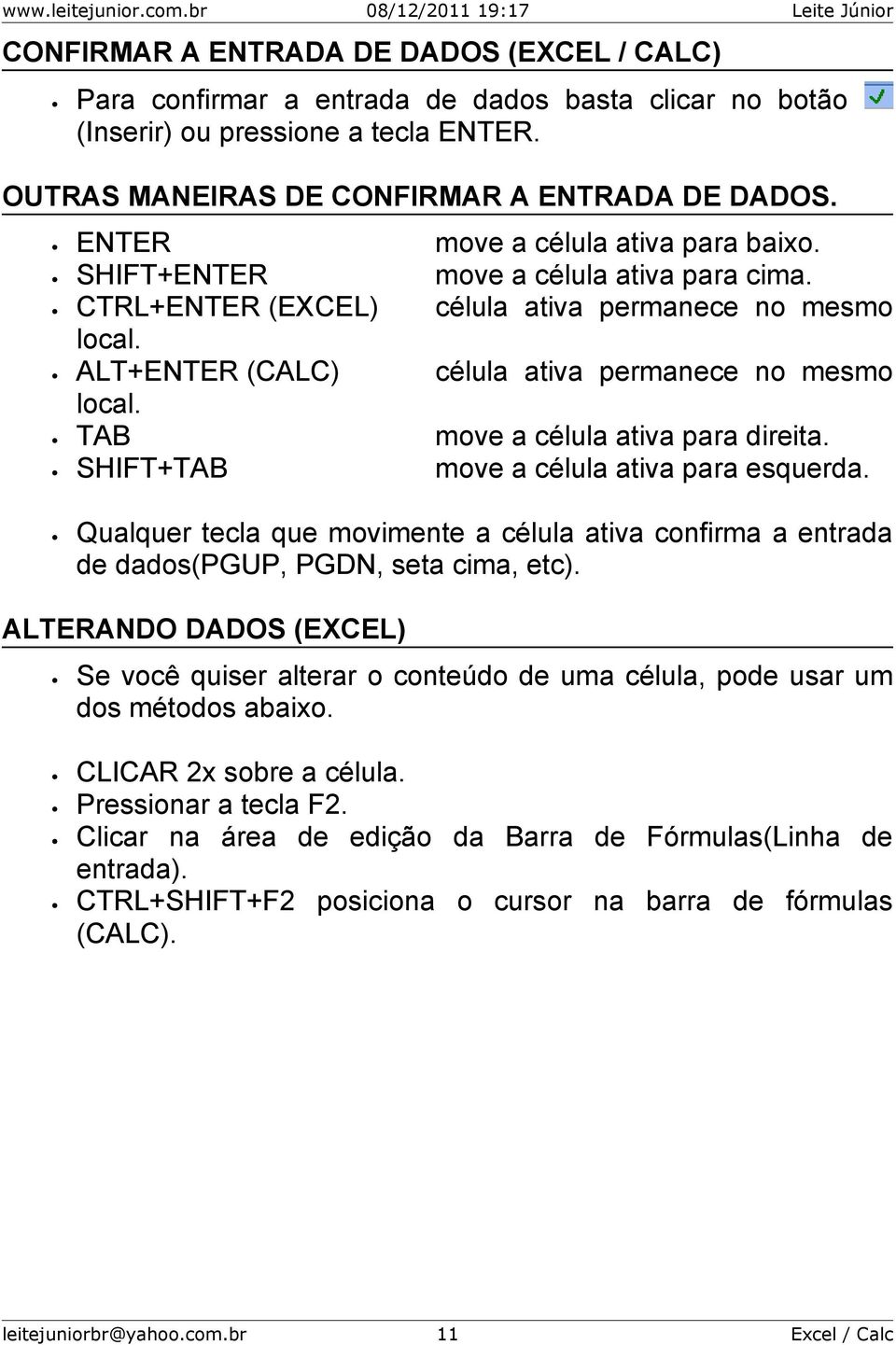 TAB move a célula ativa para direita. SHIFT+TAB move a célula ativa para esquerda. Qualquer tecla que movimente a célula ativa confirma a entrada de dados(pgup, PGDN, seta cima, etc).