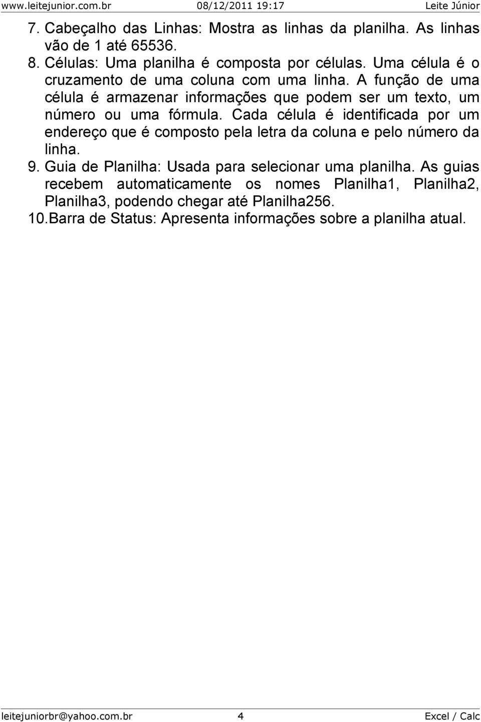 Cada célula é identificada por um endereço que é composto pela letra da coluna e pelo número da linha. 9. Guia de Planilha: Usada para selecionar uma planilha.