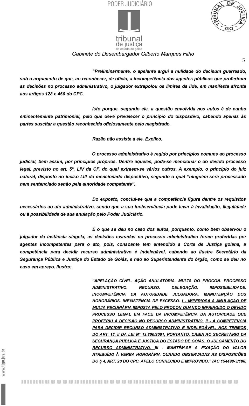 Isto porque, segundo ele, a questão envolvida nos autos é de cunho eminentemente patrimonial, pelo que deve prevalecer o princípio do dispositivo, cabendo apenas às partes suscitar a questão