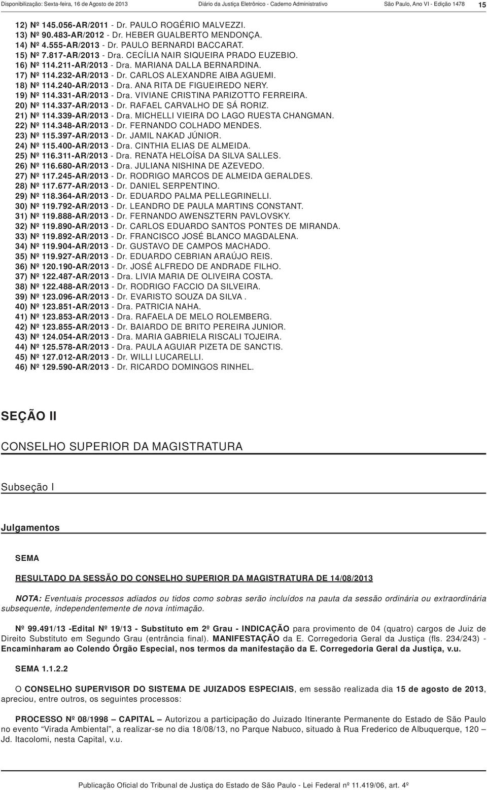 MARIANA DALLA BERNARDINA. 17) Nº 114.232-AR/2013 - Dr. CARLOS ALEXANDRE AIBA AGUEMI. 18) Nº 114.240-AR/2013 - Dra. ANA RITA DE FIGUEIREDO NERY. 19) Nº 114.331-AR/2013 - Dra.