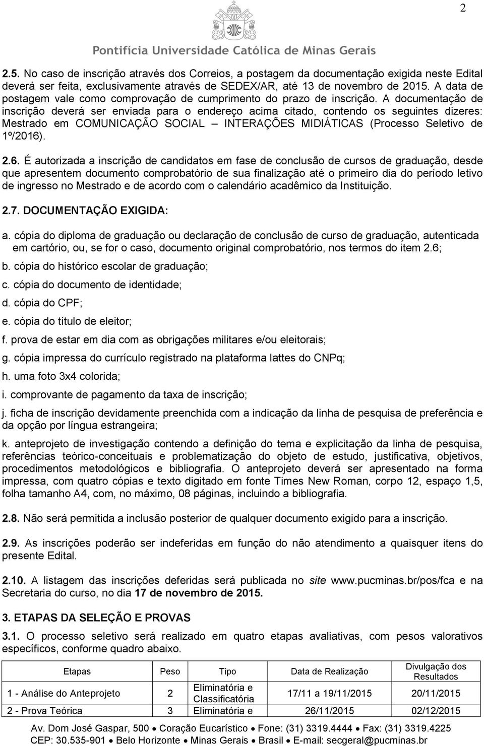 A documentação de inscrição deverá ser enviada para o endereço acima citado, contendo os seguintes dizeres: Mestrado em COMUNICAÇÃO SOCIAL INTERAÇÕES MIDIÁTICAS (Processo Seletivo de 1º/2016)