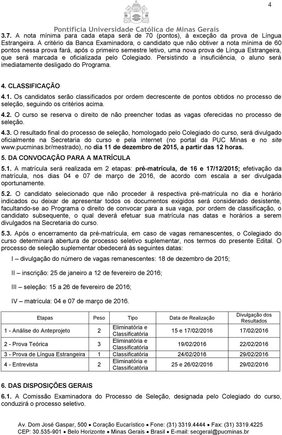 oficializada pelo Colegiado. Persistindo a insuficiência, o aluno será imediatamente desligado do Programa. 4. CLASSIFICAÇÃO 4.1.