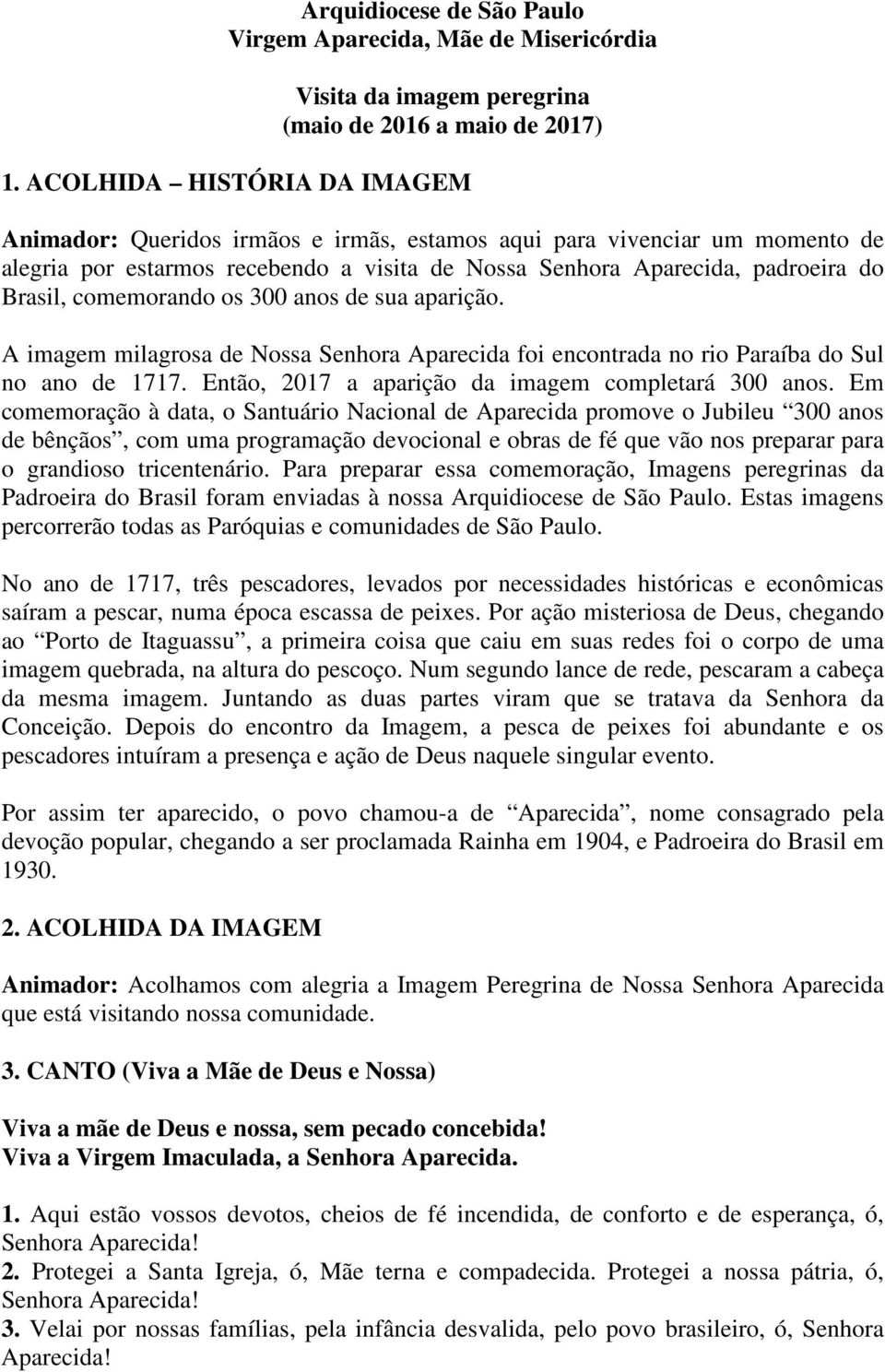 comemorando os 300 anos de sua aparição. A imagem milagrosa de Nossa Senhora Aparecida foi encontrada no rio Paraíba do Sul no ano de 1717. Então, 2017 a aparição da imagem completará 300 anos.