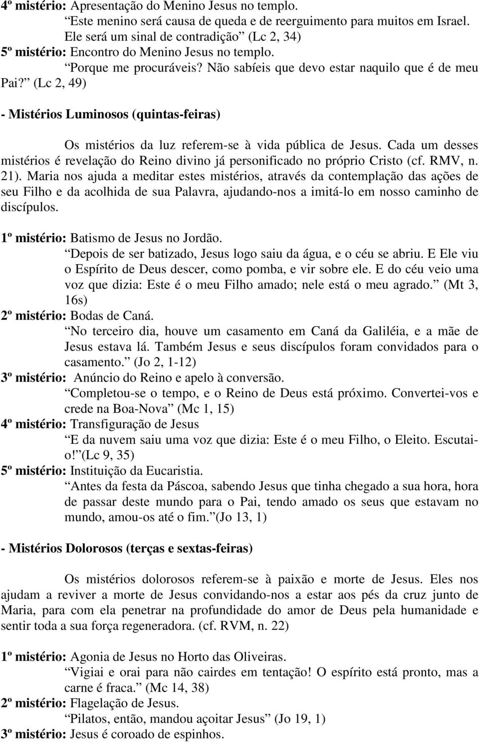 (Lc 2, 49) - Mistérios Luminosos (quintas-feiras) Os mistérios da luz referem-se à vida pública de Jesus. Cada um desses mistérios é revelação do Reino divino já personificado no próprio Cristo (cf.