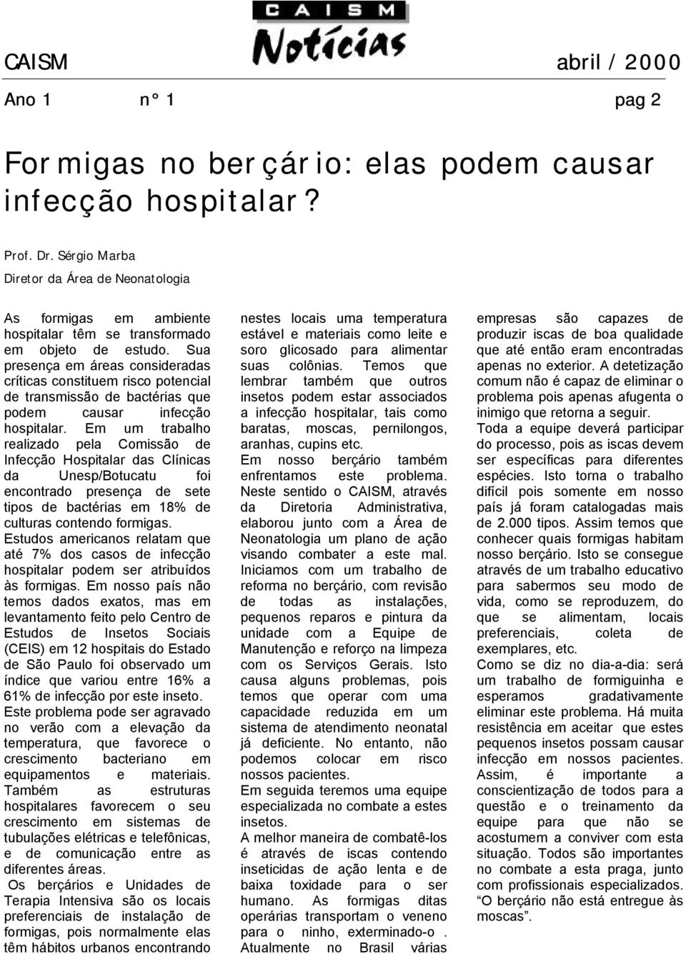 Sua presença em áreas consideradas críticas constituem risco potencial de transmissão de bactérias que podem causar infecção hospitalar.